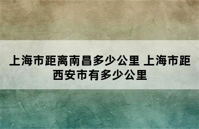 上海市距离南昌多少公里 上海市距西安市有多少公里